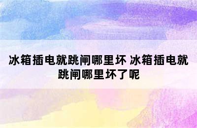 冰箱插电就跳闸哪里坏 冰箱插电就跳闸哪里坏了呢